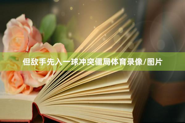 但敌手先入一球冲突僵局体育录像/图片