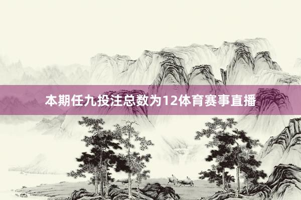 本期任九投注总数为12体育赛事直播