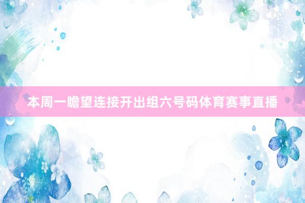 本周一瞻望连接开出组六号码体育赛事直播