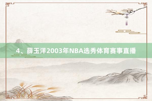 4、薛玉洋2003年NBA选秀体育赛事直播