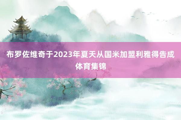 布罗佐维奇于2023年夏天从国米加盟利雅得告成体育集锦