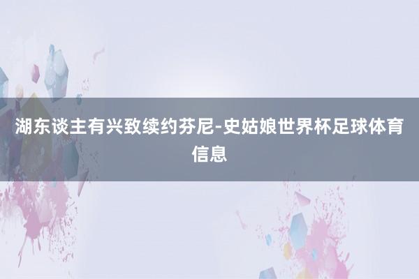 湖东谈主有兴致续约芬尼-史姑娘世界杯足球体育信息