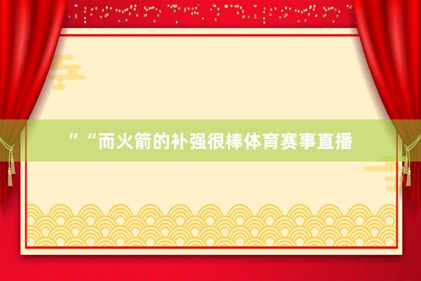 ”“而火箭的补强很棒体育赛事直播