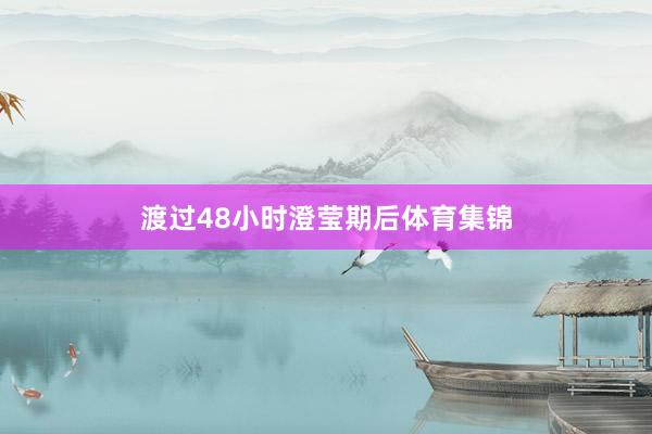 渡过48小时澄莹期后体育集锦
