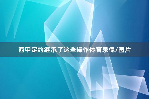 西甲定约继承了这些操作体育录像/图片