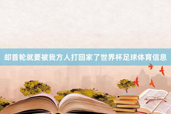 却首轮就要被我方人打回家了世界杯足球体育信息