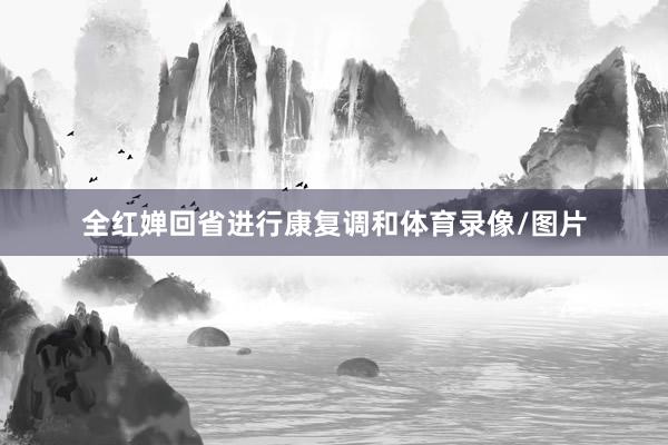 全红婵回省进行康复调和体育录像/图片