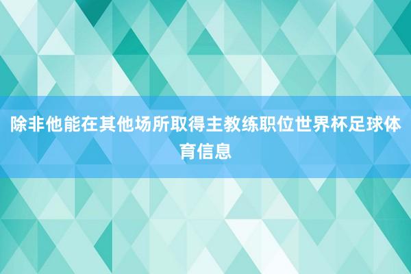 除非他能在其他场所取得主教练职位世界杯足球体育信息