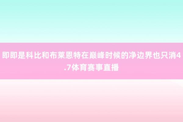 即即是科比和布莱恩特在巅峰时候的净边界也只消4.7体育赛事直播