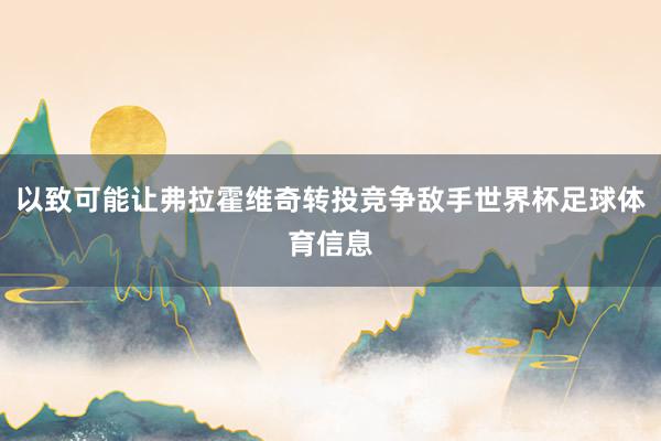 以致可能让弗拉霍维奇转投竞争敌手世界杯足球体育信息