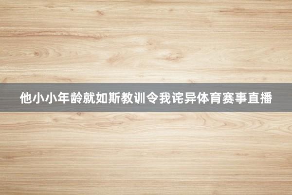 他小小年龄就如斯教训令我诧异体育赛事直播