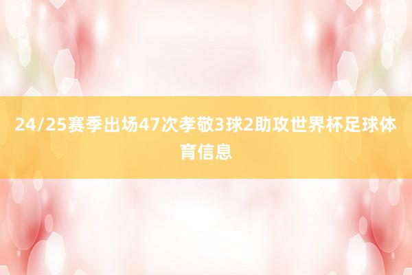 24/25赛季出场47次孝敬3球2助攻世界杯足球体育信息