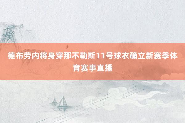 德布劳内将身穿那不勒斯11号球衣确立新赛季体育赛事直播