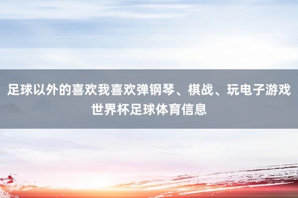 足球以外的喜欢我喜欢弹钢琴、棋战、玩电子游戏世界杯足球体育信息