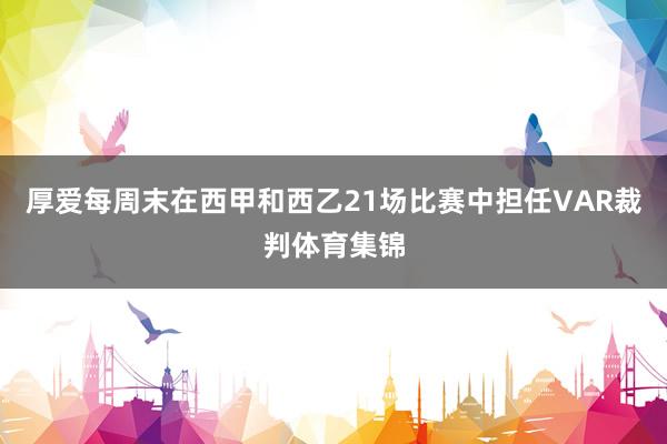 厚爱每周末在西甲和西乙21场比赛中担任VAR裁判体育集锦