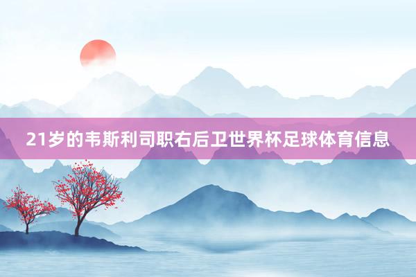 21岁的韦斯利司职右后卫世界杯足球体育信息