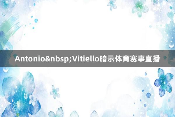 Antonio&nbsp;Vitiello暗示体育赛事直播