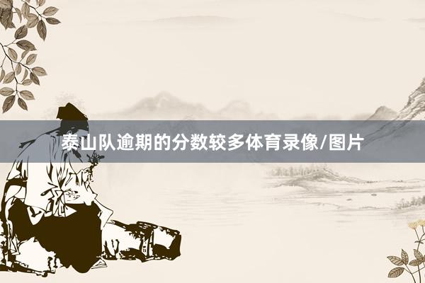 泰山队逾期的分数较多体育录像/图片