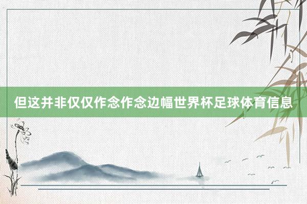 但这并非仅仅作念作念边幅世界杯足球体育信息