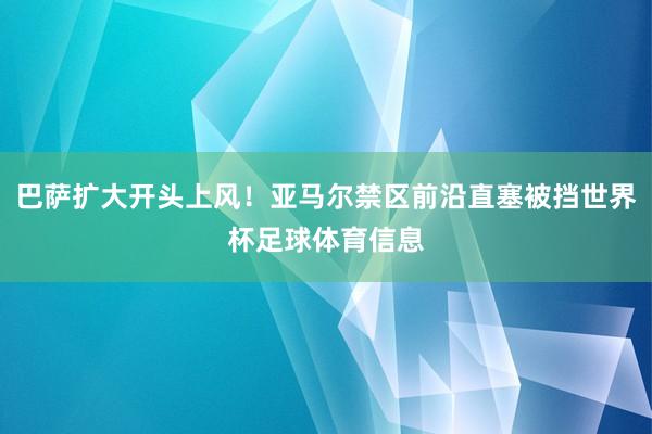 巴萨扩大开头上风！亚马尔禁区前沿直塞被挡世界杯足球体育信息