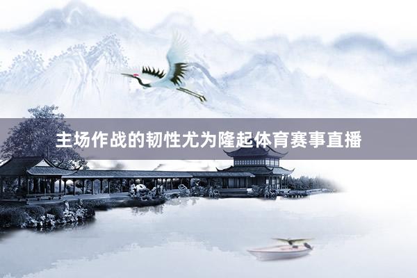 主场作战的韧性尤为隆起体育赛事直播