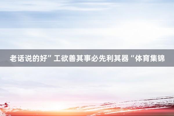 老话说的好”工欲善其事必先利其器“体育集锦