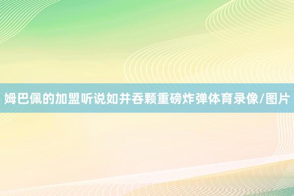 姆巴佩的加盟听说如并吞颗重磅炸弹体育录像/图片