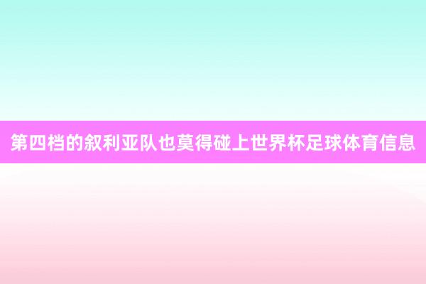 第四档的叙利亚队也莫得碰上世界杯足球体育信息
