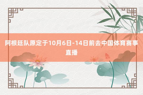 阿根廷队原定于10月6日-14日前去中国体育赛事直播