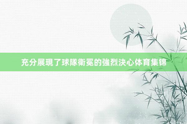 充分展現了球隊衛冕的強烈決心体育集锦