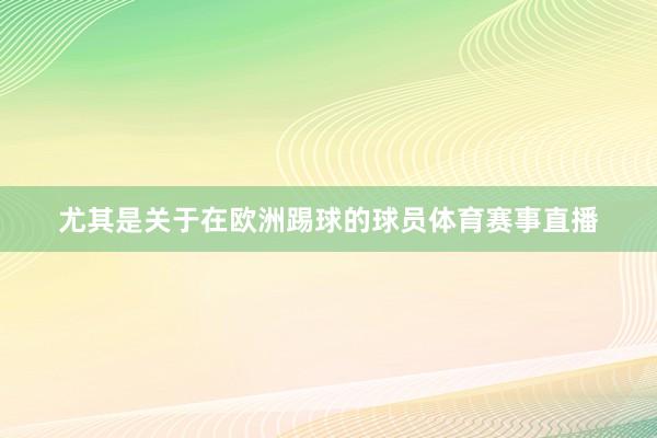 尤其是关于在欧洲踢球的球员体育赛事直播