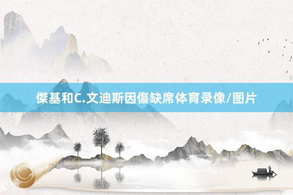傑基和C.文迪斯因傷缺席体育录像/图片