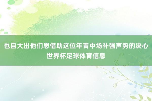 也自大出他们思借助这位年青中场补强声势的决心世界杯足球体育信息