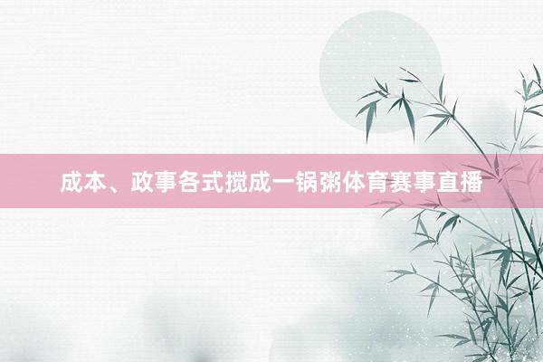 成本、政事各式搅成一锅粥体育赛事直播