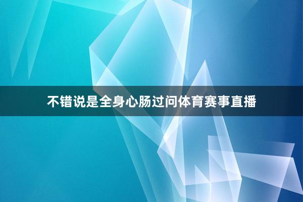 不错说是全身心肠过问体育赛事直播