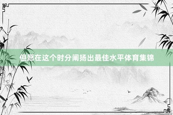 但愿在这个时分阐扬出最佳水平体育集锦