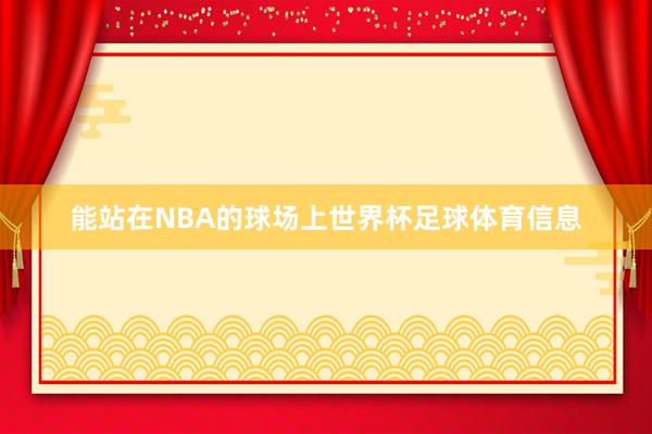 能站在NBA的球场上世界杯足球体育信息