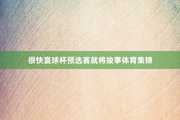 很快寰球杯预选赛就将竣事体育集锦