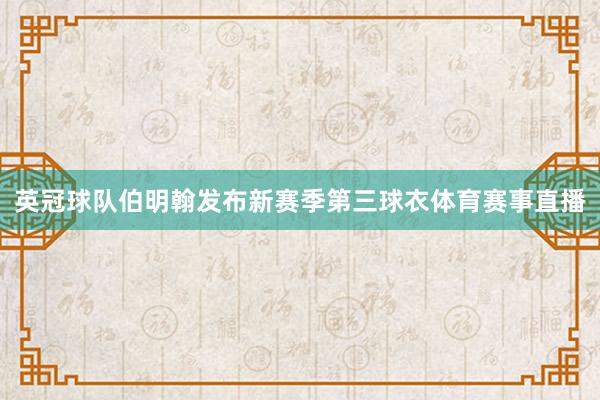 英冠球队伯明翰发布新赛季第三球衣体育赛事直播