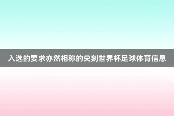 入选的要求亦然相称的尖刻世界杯足球体育信息