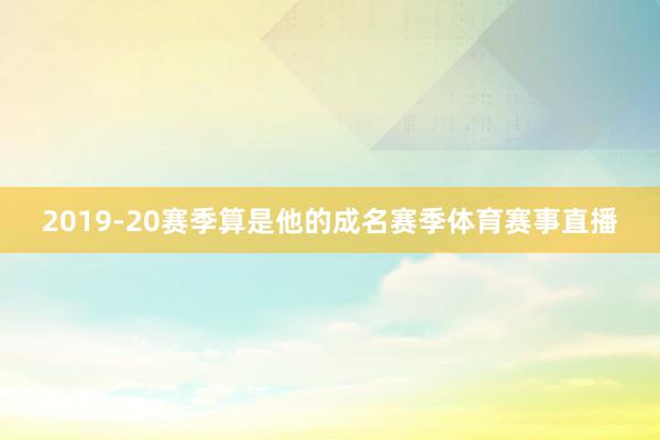 2019-20赛季算是他的成名赛季体育赛事直播