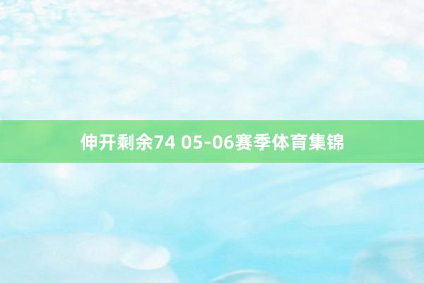 伸开剩余74 05-06赛季体育集锦