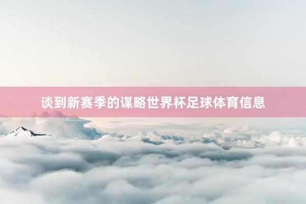 谈到新赛季的谋略世界杯足球体育信息