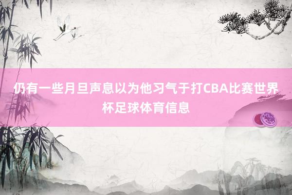 仍有一些月旦声息以为他习气于打CBA比赛世界杯足球体育信息