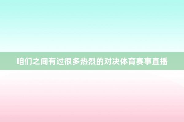 咱们之间有过很多热烈的对决体育赛事直播