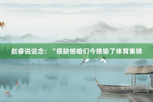 赵睿说说念：“很缺憾咱们今晚输了体育集锦
