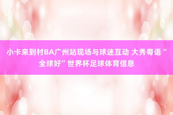 小卡来到村BA广州站现场与球迷互动 大秀粤语“全球好”世界杯足球体育信息