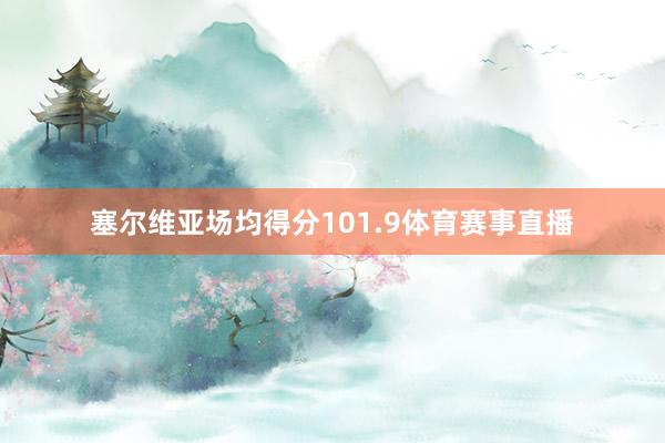 塞尔维亚场均得分101.9体育赛事直播