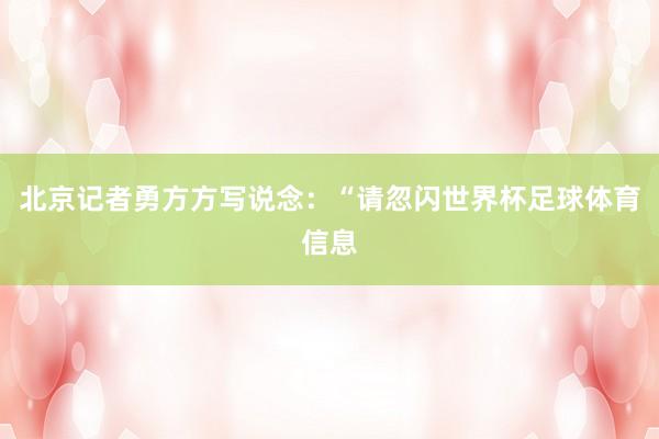 北京记者勇方方写说念：“请忽闪世界杯足球体育信息