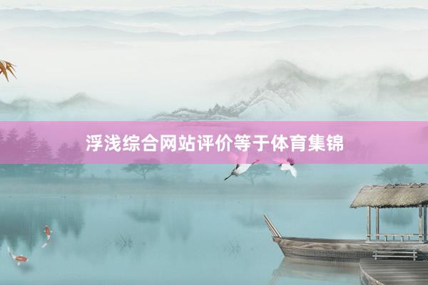 浮浅综合网站评价等于体育集锦